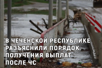 В Чеченской Республике разъяснили порядок получения выплат после ЧС