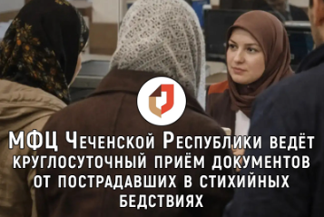 МФЦ Чеченской Республики ведёт круглосуточный приём документов от пострадавших в стихийных бедствиях